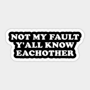 Not My Fault Y'all Know Each Other Sticker